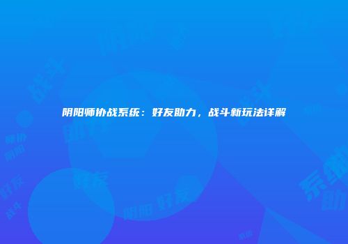 阴阳师协战系统：好友助力，战斗新玩法详解