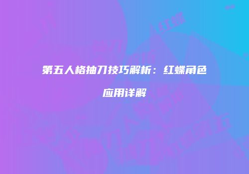 第五人格抽刀技巧解析：红蝶角色应用详解