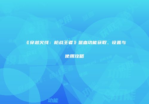 《穿越火线：枪战王者》显血功能获取、设置与使用攻略