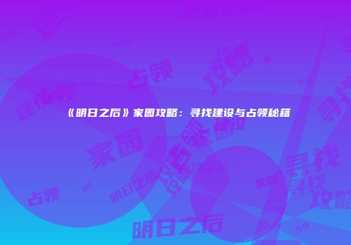 《明日之后》家园攻略：寻找建设与占领秘籍