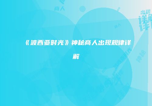 《波西亚时光》神秘商人出现规律详解