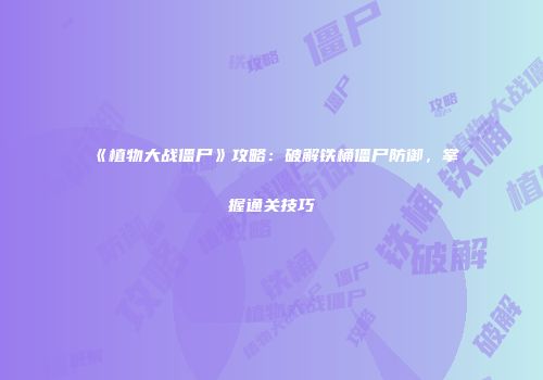 《植物大战僵尸》攻略：破解铁桶僵尸防御，掌握通关技巧