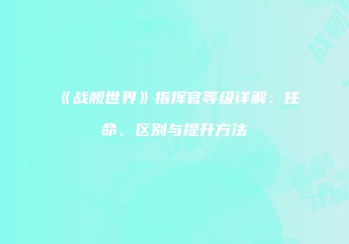 《战舰世界》指挥官等级详解：任命、区别与提升方法