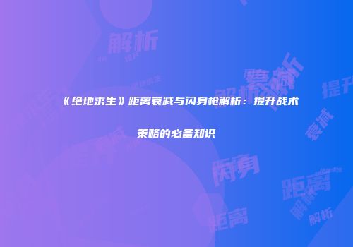 《绝地求生》距离衰减与闪身枪解析：提升战术策略的必备知识