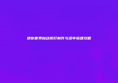 迷你世界自动吊灯制作与凉亭搭建攻略