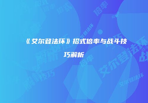 《艾尔登法环》招式倍率与战斗技巧解析
