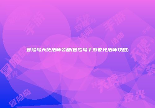 冒险岛天使法师装备(冒险岛手游夜光法师攻略)