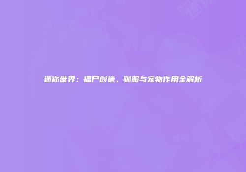 迷你世界：僵尸创造、驯服与宠物作用全解析