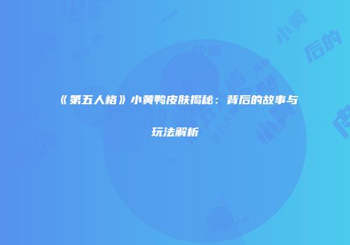 《第五人格》小黄鸭皮肤揭秘：背后的故事与玩法解析