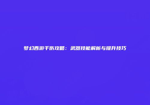 梦幻西游千伤攻略：武器技能解析与提升技巧