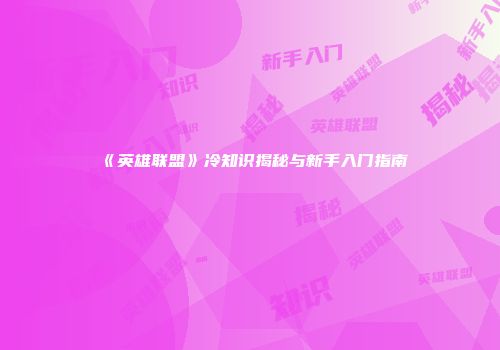 《英雄联盟》冷知识揭秘与新手入门指南