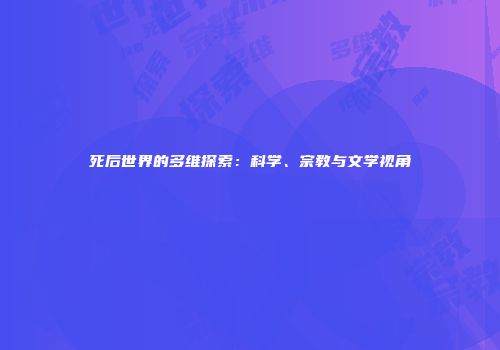 死后世界的多维探索：科学、宗教与文学视角