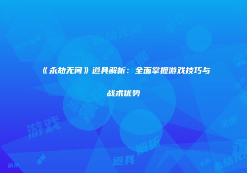 《永劫无间》道具解析：全面掌握游戏技巧与战术优势