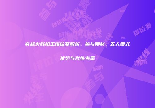 穿越火线枪王排位赛解析：参与限制、五人模式优势与代练考量