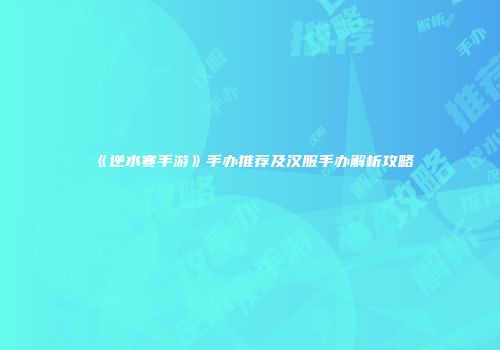 《逆水寒手游》手办推荐及汉服手办解析攻略