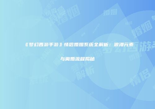 《梦幻西游手游》情侣婚姻系统全解析：浪漫元素与离婚流程揭秘