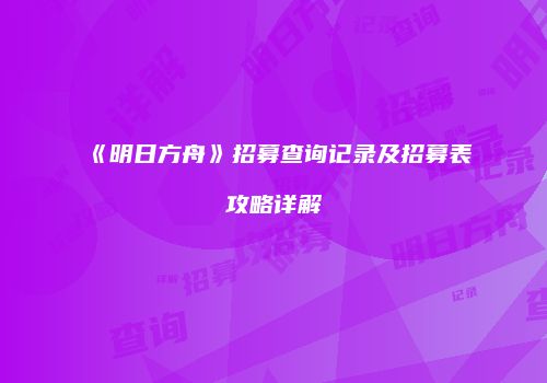 《明日方舟》招募查询记录及招募表攻略详解