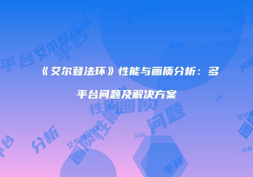 《艾尔登法环》性能与画质分析：多平台问题及解决方案