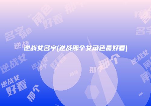 逆战女名字(逆战那个女角色最好看)