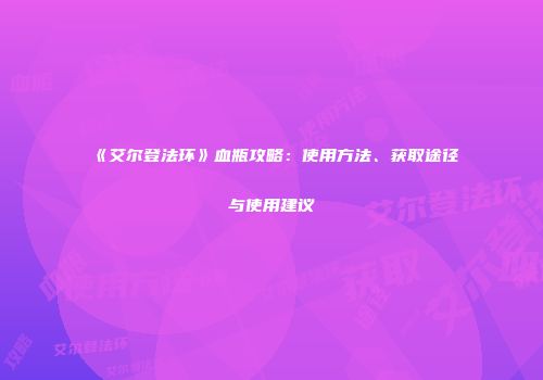 《艾尔登法环》血瓶攻略：使用方法、获取途径与使用建议