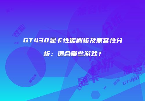 GT430显卡性能解析及兼容性分析：适合哪些游戏？