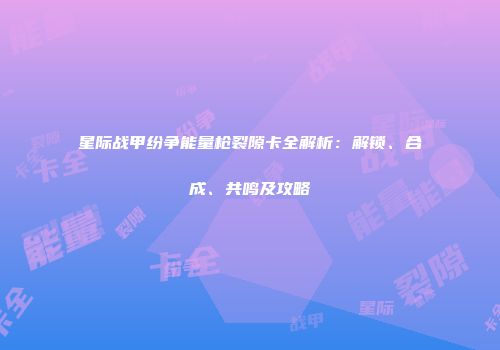 星际战甲纷争能量枪裂隙卡全解析：解锁、合成、共鸣及攻略
