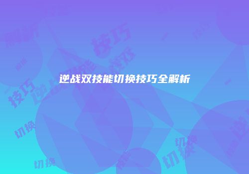 逆战双技能切换技巧全解析