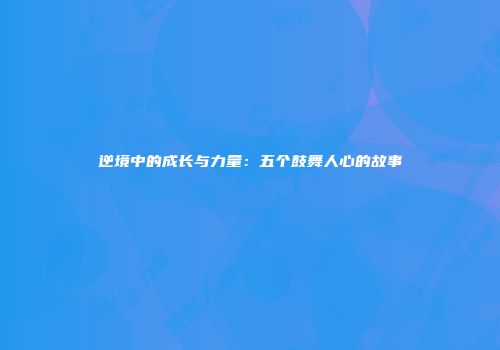 逆境中的成长与力量：五个鼓舞人心的故事