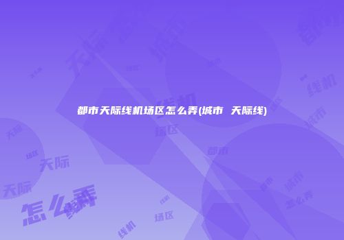 都市天际线机场区怎么弄(城市 天际线)