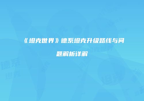 《坦克世界》德系坦克升级路线与问题解析详解