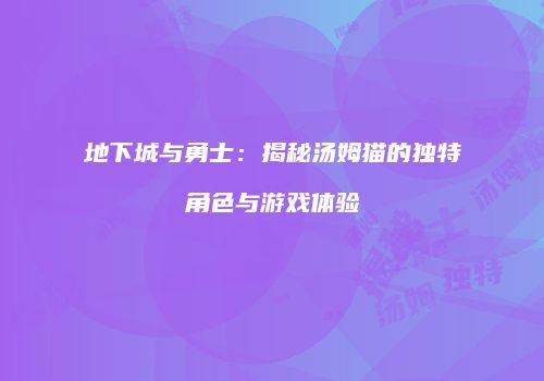 地下城与勇士：揭秘汤姆猫的独特角色与游戏体验
