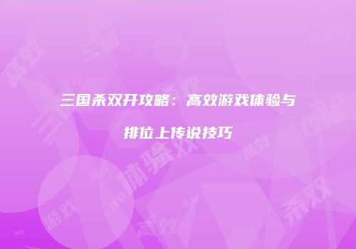 三国杀双开攻略：高效游戏体验与排位上传说技巧