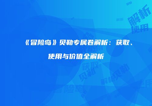 《冒险岛》贝勒专属卷解析：获取、使用与价值全解析
