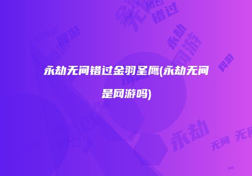 永劫无间错过金羽圣鹰(永劫无间是网游吗)