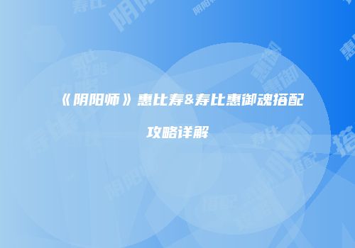 《阴阳师》惠比寿&寿比惠御魂搭配攻略详解