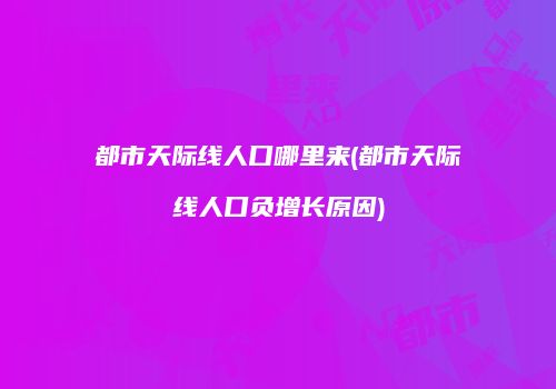 都市天际线人口哪里来(都市天际线人口负增长原因)
