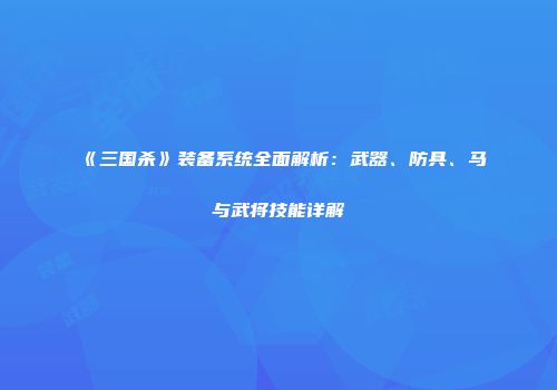 《三国杀》装备系统全面解析：武器、防具、马与武将技能详解