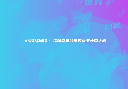《火影忍者》：揭秘忍者的世界与五大国之谜