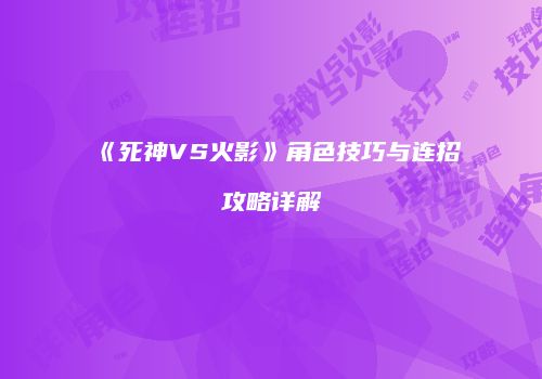 《死神VS火影》角色技巧与连招攻略详解