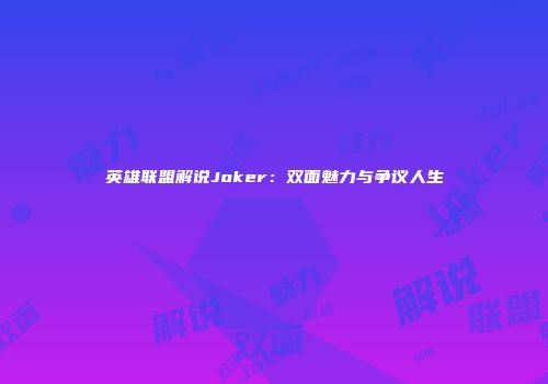 英雄联盟解说Joker：双面魅力与争议人生