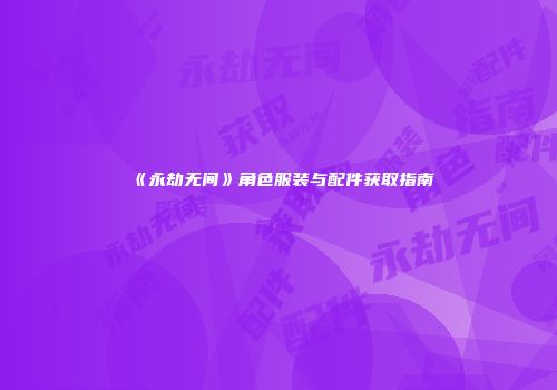 《永劫无间》角色服装与配件获取指南
