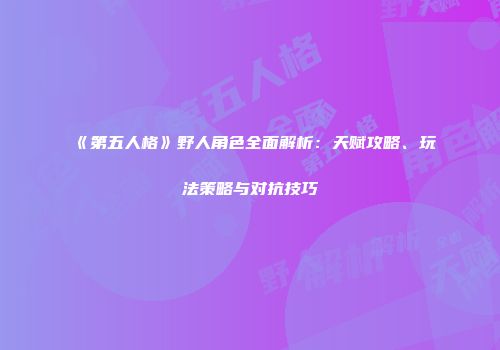 《第五人格》野人角色全面解析：天赋攻略、玩法策略与对抗技巧