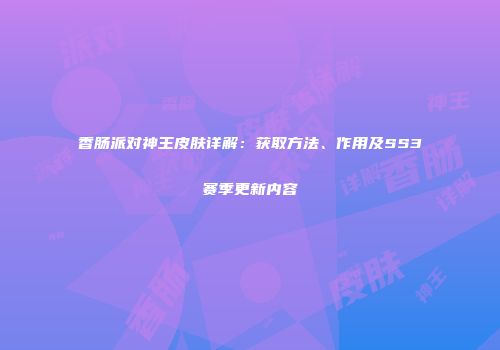 香肠派对神王皮肤详解：获取方法、作用及SS3赛季更新内容