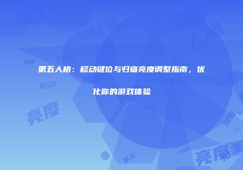 第五人格：移动键位与归宿亮度调整指南，优化你的游戏体验