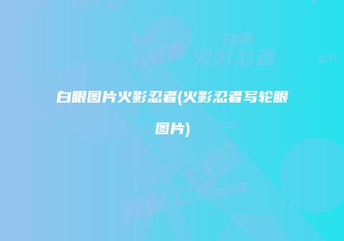 白眼图片火影忍者(火影忍者写轮眼图片)