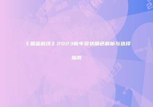 《碧蓝航线》2023新年贺状角色解析与选择指南