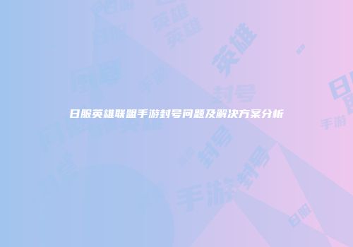 日服英雄联盟手游封号问题及解决方案分析