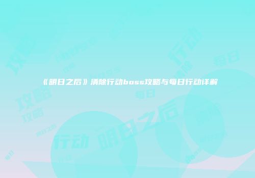 《明日之后》清除行动boss攻略与每日行动详解