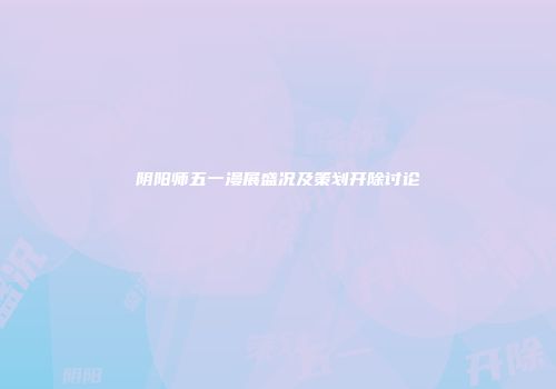 阴阳师五一漫展盛况及策划开除讨论