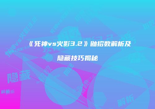 《死神vs火影3.2》鼬招数解析及隐藏技巧揭秘